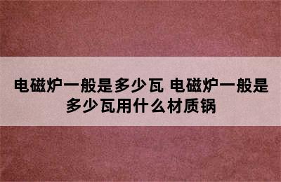 电磁炉一般是多少瓦 电磁炉一般是多少瓦用什么材质锅